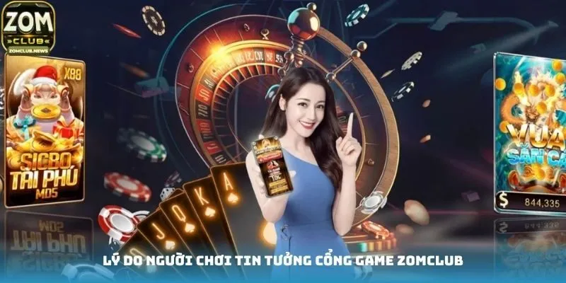 Lý do người chơi tin tưởng cổng game Zomclub